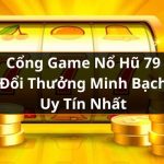 Cổng Game Nổ Hũ 79 Đổi Thưởng Minh Bạch Uy Tín Nhất