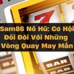 Sam86 Nổ Hũ: Cơ Hội Đổi Đời Với Những Vòng Quay May Mắn