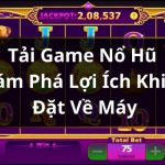 Tải Game Nổ Hũ – Khám Phá Lợi Ích Khi Cài Đặt Về Máy