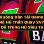 Hướng Dẫn Tải Game Nổ Hũ Thần Quay 247 Để Trúng Hũ Siêu To